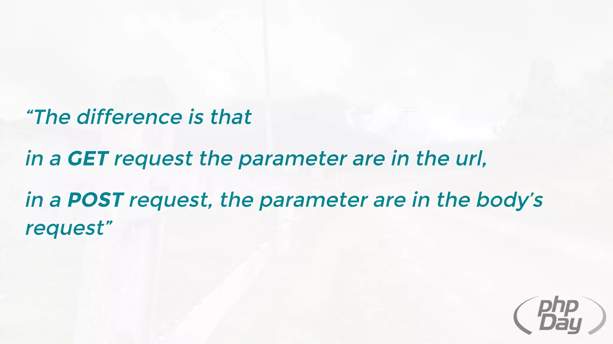 “The difference is that
in a GET request the parameter are in the url,
in a POST request, the parameter are in the body’s
request”
 