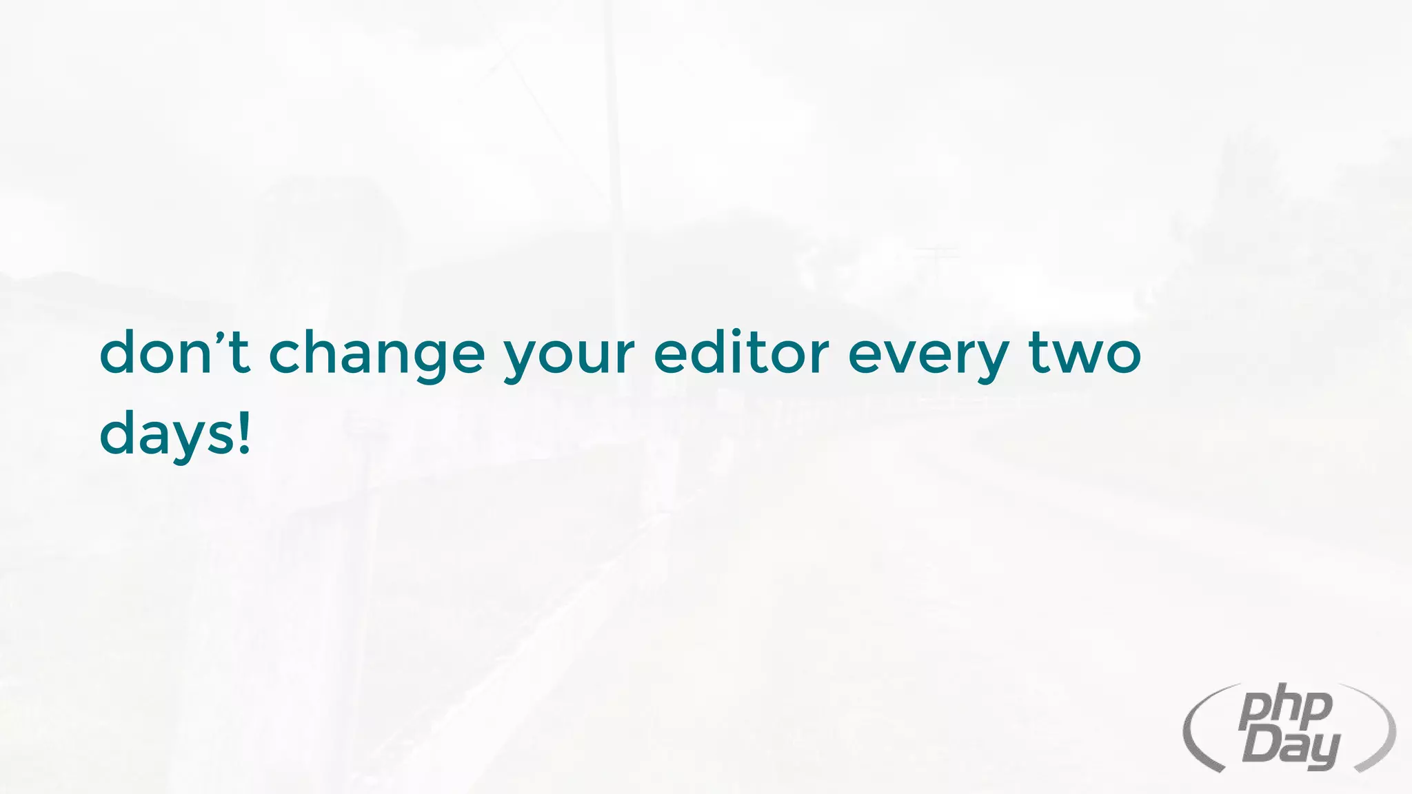 don’t change your editor every two
days!
 