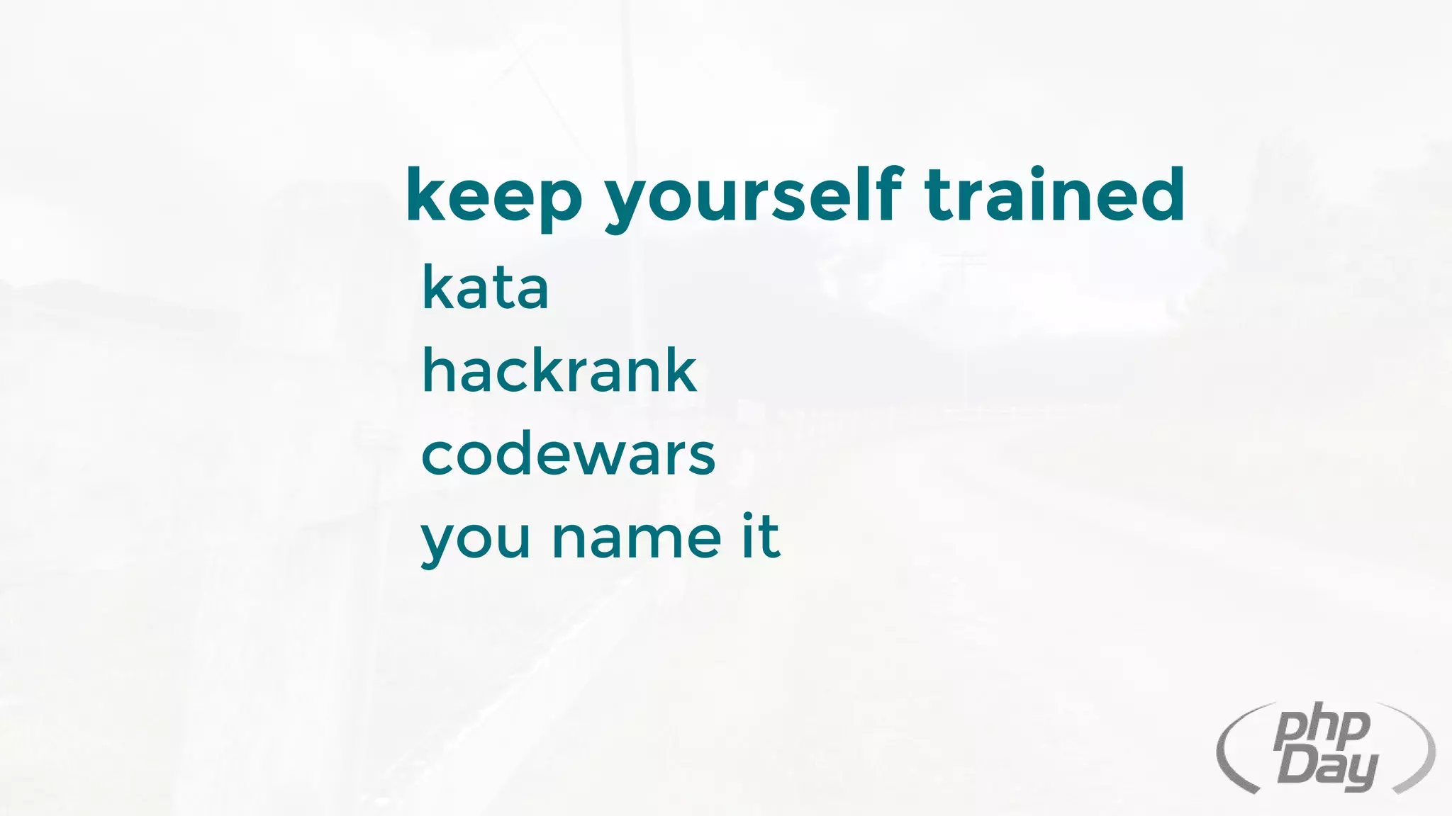 keep yourself trained
kata
hackrank
codewars
you name it
 