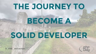 THE JOURNEY TO
BECOME A
SOLID DEVELOPER
@_orso_ and @cirpo
 