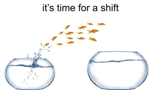 it’s time for a shift 
 