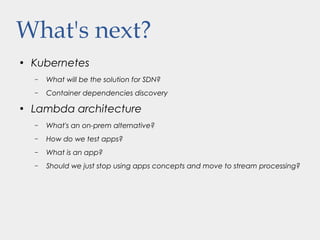 What's next?
●
Kubernetes
– What will be the solution for SDN?
– Container dependencies discovery
●
Lambda architecture
– What's an on-prem alternative?
– How do we test apps?
– What is an app?
– Should we just stop using apps concepts and move to stream processing?
 