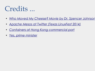 Credits ...
●
Who Moved My Cheese? Movie by Dr. Spencer Johnson
●
Apache Mesos at Twitter (Texas LinuxFest 2014)
●
Containers at Hong Kong commercial port
●
Yes, prime minister
 