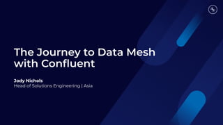 The Journey to Data Mesh
with Conﬂuent
Jody Nichols
Head of Solutions Engineering | Asia
 