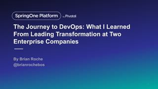 The Journey to DevOps: What I Learned
From Leading Transformation at Two
Enterprise Companies
By Brian Roche
@brianrochebos
1
 