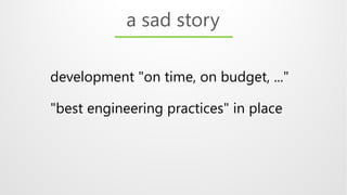 development "on time, on budget, ..."
"best engineering practices" in place
a sad story
 