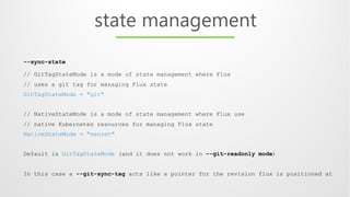 --sync-state
// GitTagStateMode is a mode of state management where Flux
// uses a git tag for managing Flux state
GitTagS...