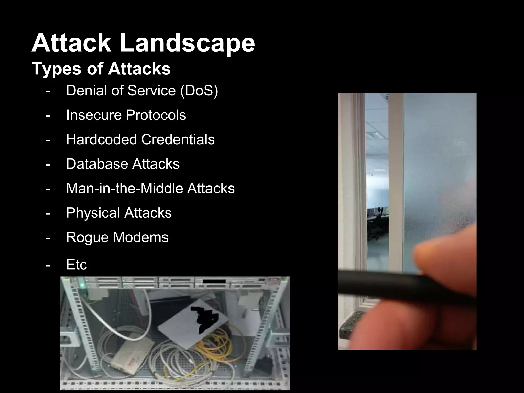 Attack Landscape
Types of Attacks
- Denial of Service (DoS)
- Insecure Protocols
- Hardcoded Credentials
- Database Attacks
- Man-in-the-Middle Attacks
- Physical Attacks
- Rogue Modems
- Etc
 