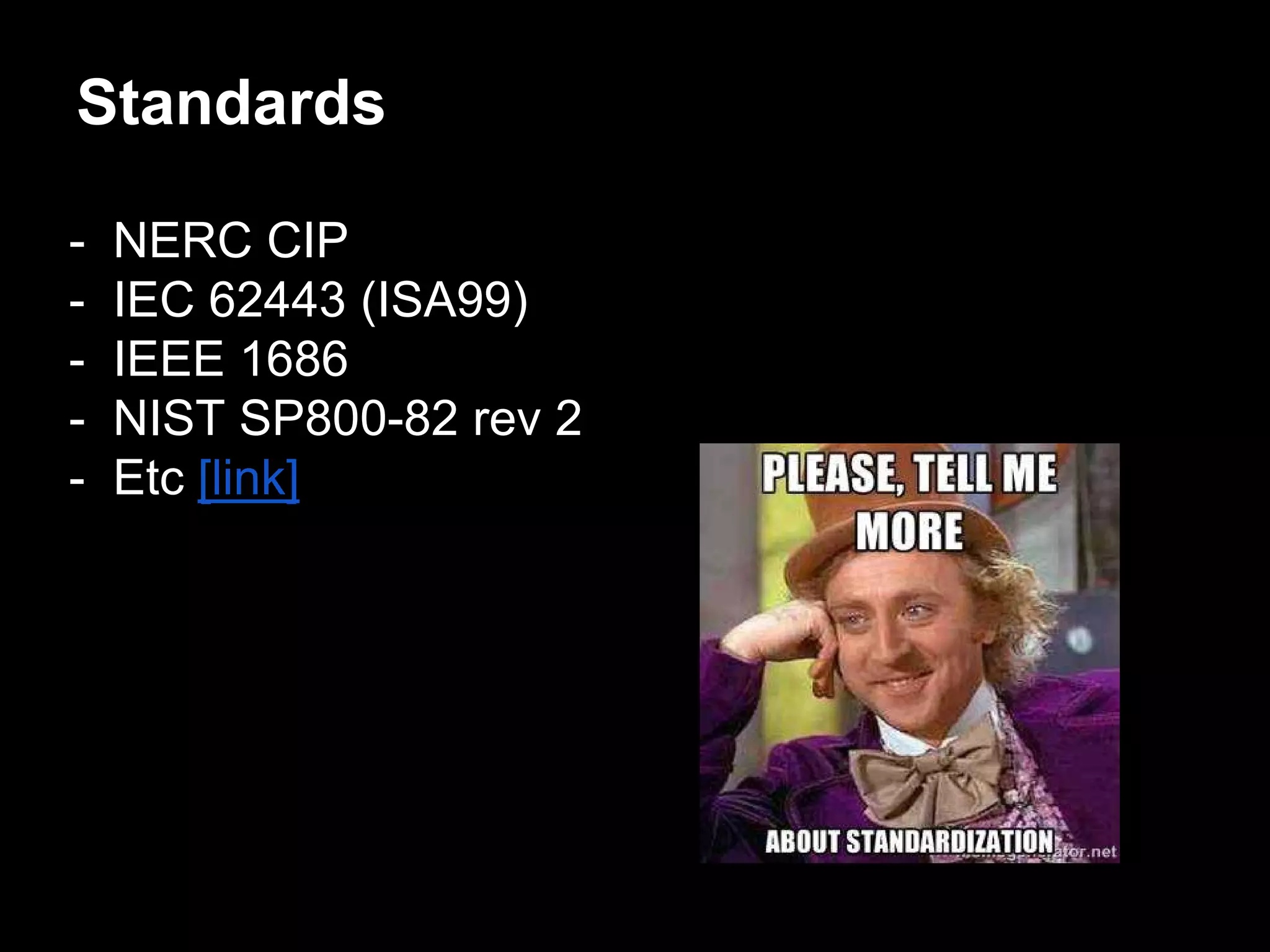 Standards
- NERC CIP
- IEC 62443 (ISA99)
- IEEE 1686
- NIST SP800-82 rev 2
- Etc [link]
 