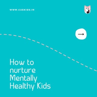 How to
nurture
Mentally
Healthy Kids
W W W . C U E K I D S . I N
 