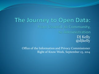DJ Kelly 
@djkelly 
Office of the Information and Privacy Commissioner 
Right of Know Week, September 23, 2014 
 