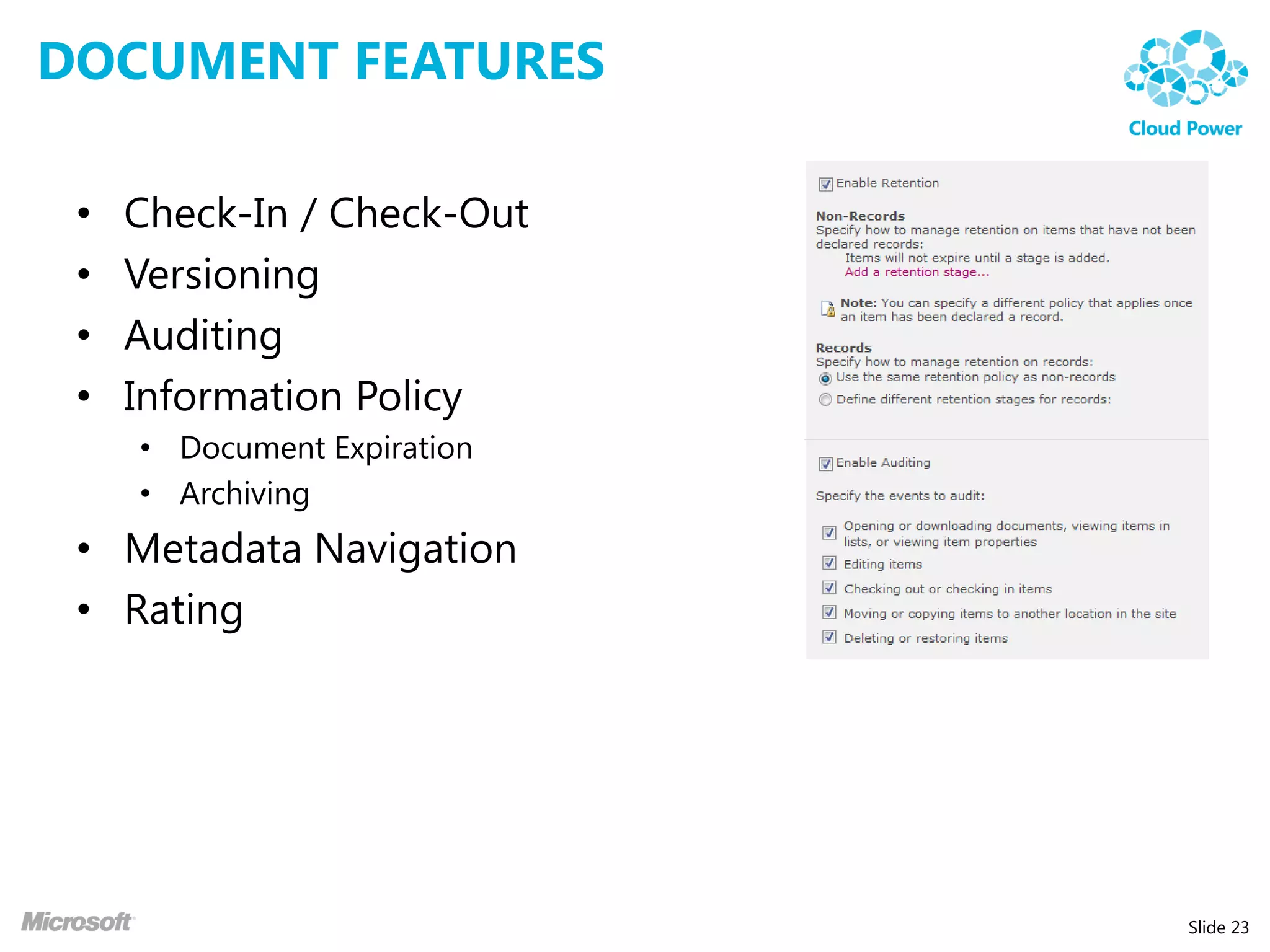 DOCUMENT FEATURES

 •   Check-In / Check-Out
 •   Versioning
 •   Auditing
 •   Information Policy
     • Document Expiration
     • Archiving
 • Metadata Navigation
 • Rating




                             Slide 23
 