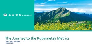 The Journey to the Kubernetes Metrics
智金處 智能系統部 黃晨懿
2021/12/22
1
 