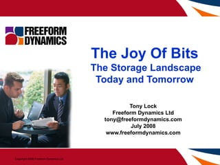 Tony Lock Freeform Dynamics Ltd [email_address] July 2008 www.freeformdynamics.com The Joy Of Bits   The Storage Landscape Today and Tomorrow 