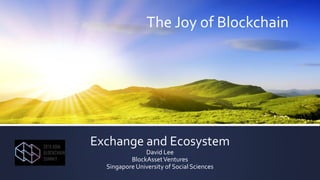 The Joy of Blockchain
Exchange and Ecosystem
David Lee
BlockAssetVentures
Singapore University of Social Sciences
 