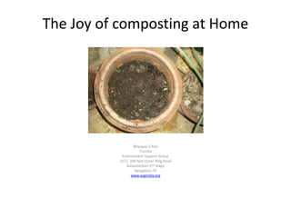The Joy of composting at Home




                  Bhargavi S.Rao
                      Trustee
           Environment Support Group
          1572, 100 feet Outer Ring Road
             Banashankari 2nd Stage
                   Bangalore-70
                www.esgindia.org
 