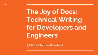 The Joy of Docs:
Technical Writing
for Developers and
Engineers
@DanaScheider (she/her)
 