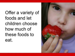 Offer a variety of
foods and let
children choose
how much of
these foods to
eat.
 