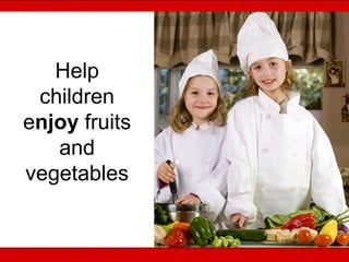 Help
children
enjoy fruits
and
vegetables
 