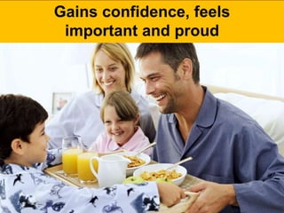 Gains confidence, feels
important and proud
 