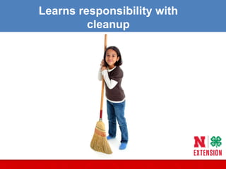 Learns responsibility with
cleanup
 