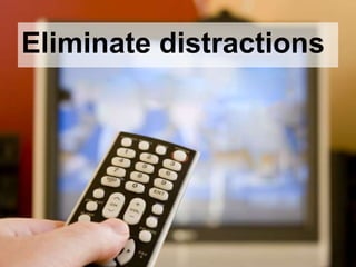 Eliminate distractions
 
