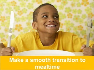 Make a smooth transition to
mealtime
 