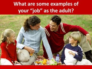 What are some examples of
your “job” as the adult?
 