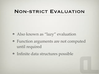 Non-strict Evaluation


Also known as “lazy” evaluation
Function arguments are not computed
until required
Inﬁnite data structures possible
 