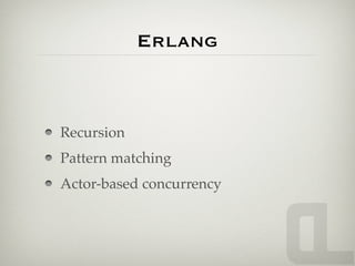 Erlang



Recursion
Pattern matching
Actor-based concurrency
 