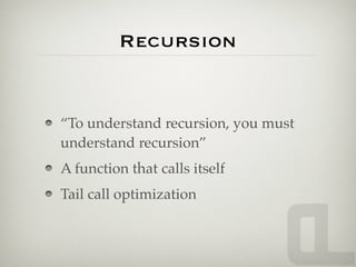 Recursion


“To understand recursion, you must
understand recursion”
A function that calls itself
Tail call optimization
 