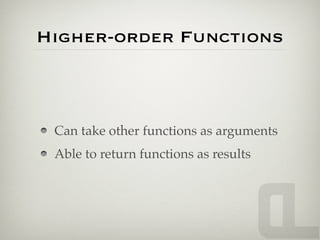 Higher-order Functions



 Can take other functions as arguments
 Able to return functions as results
 