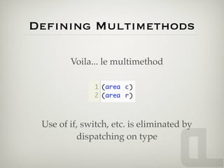 Deﬁning Multimethods

        Voila... le multimethod




 Use of if, switch, etc. is eliminated by
          dispatching on type
 