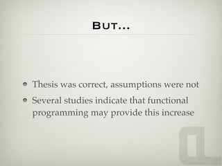 But...



Thesis was correct, assumptions were not
Several studies indicate that functional
programming may provide this increase
 