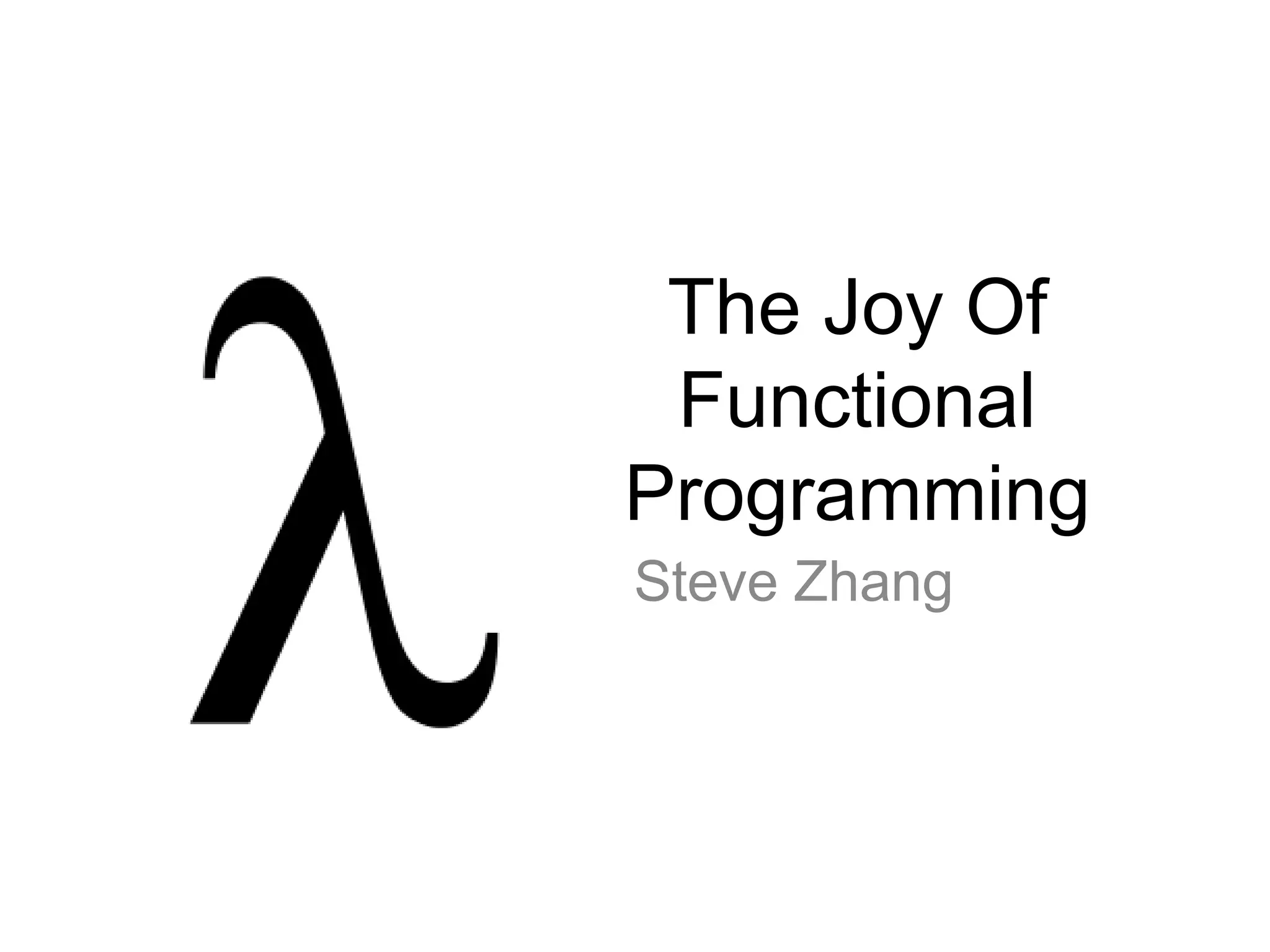 The Joy Of
Functional
Programming
Steve Zhang
 