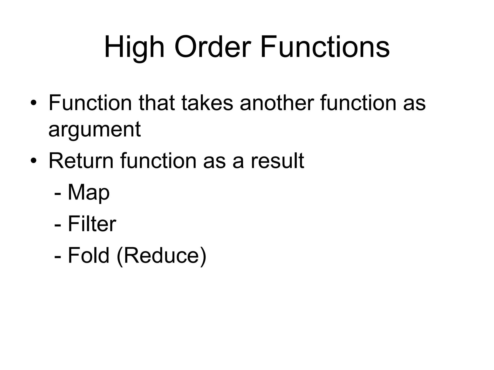 High Order Functions
• Function that takes another function as
argument
• Return function as a result
- Map
- Filter
- Fold (Reduce)
 
