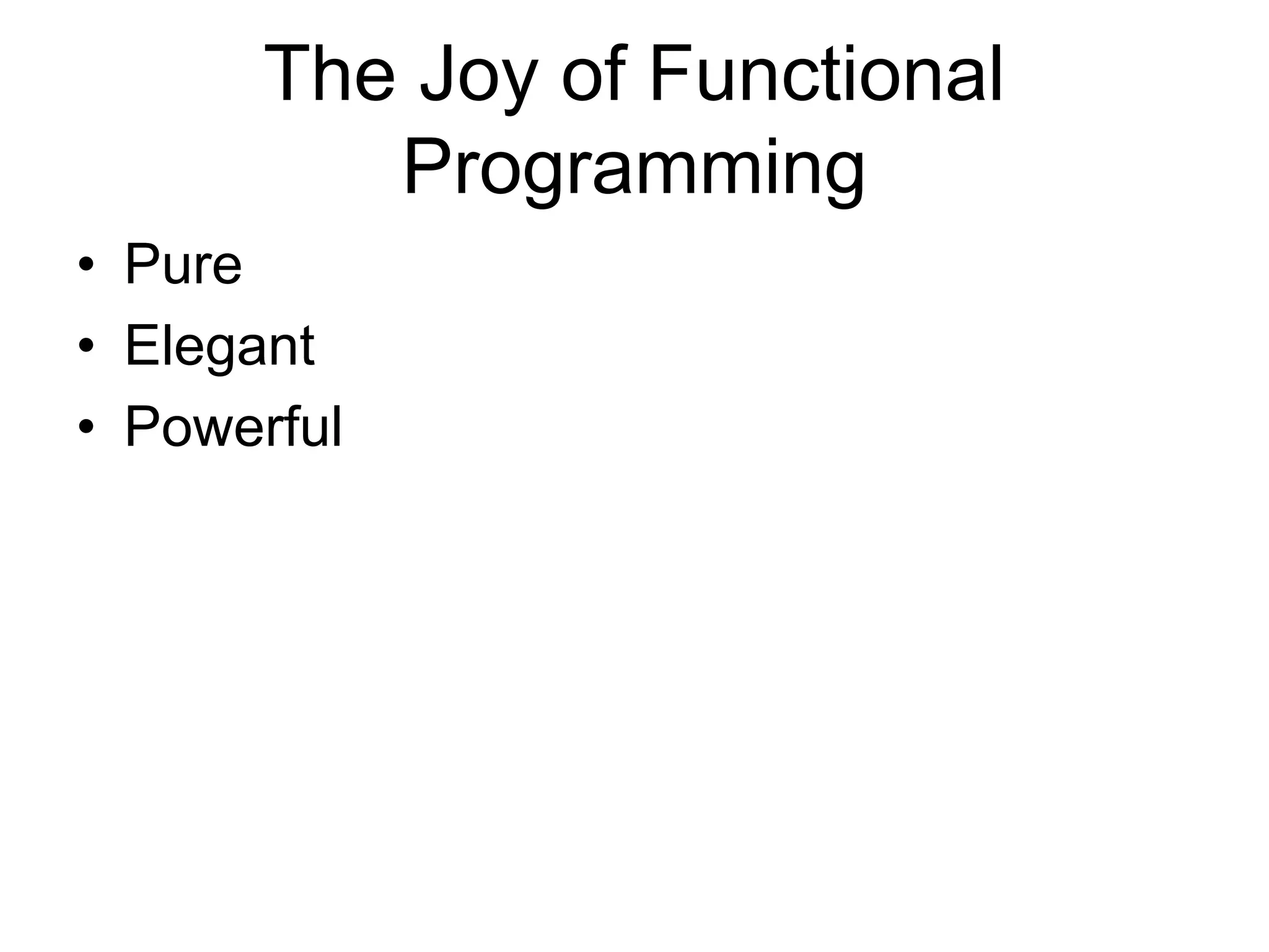 The Joy of Functional
Programming
• Pure
• Elegant
• Powerful
 