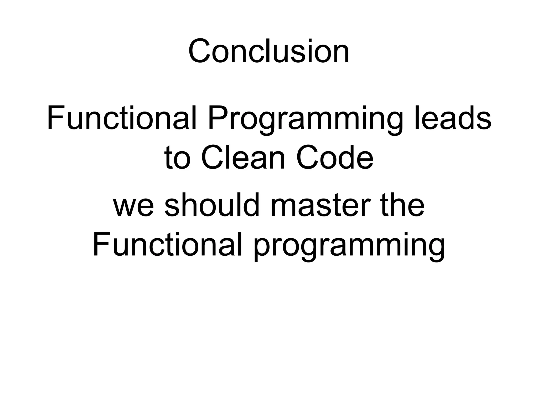 Conclusion
Functional Programming leads
to Clean Code
we should master the
Functional programming
 
