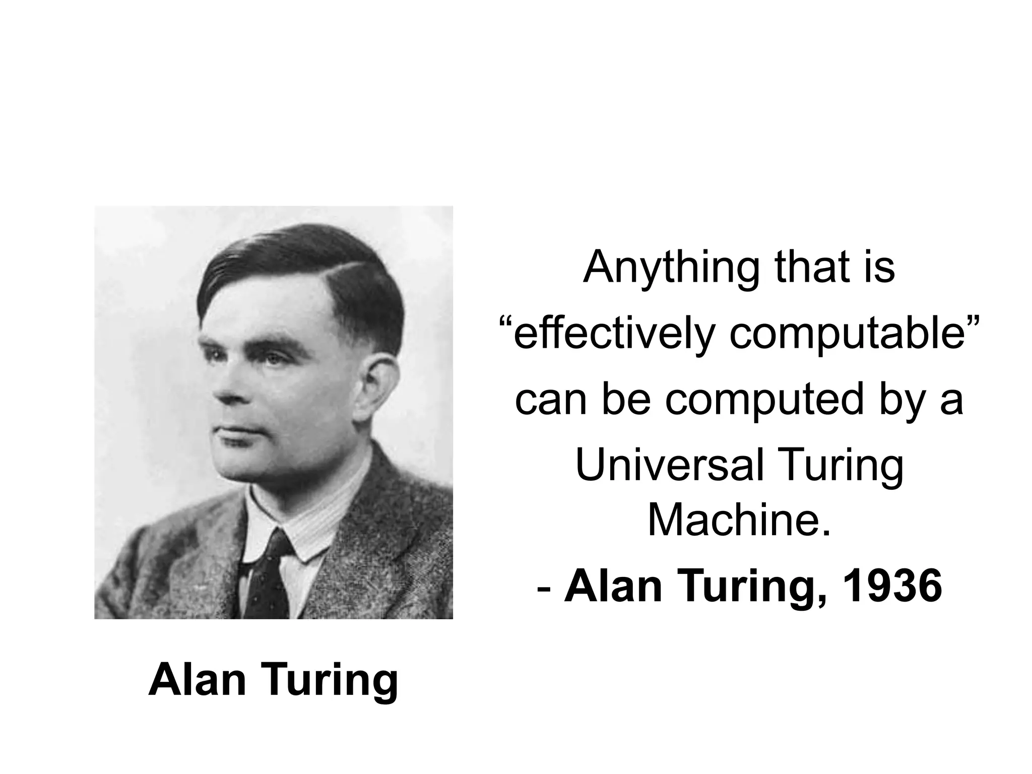 Anything that is
“effectively computable”
can be computed by a
Universal Turing
Machine.
- Alan Turing, 1936
Alan Turing
 