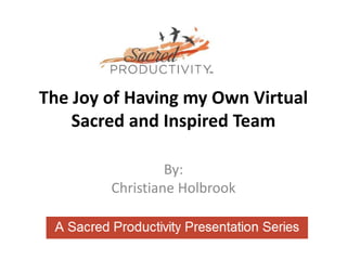 The Joy of Having my Own Virtual
    Sacred and Inspired Team

                 By:
        Christiane Holbrook
 