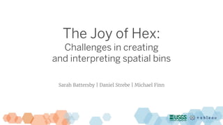 The Joy of Hex:
Challenges in creating
and interpreting spatial bins
Sarah Battersby | Daniel Strebe | Michael Finn
 