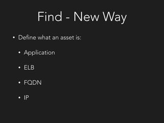 Find - New Way
• Define what an asset is:
• Application
• ELB
• FQDN
• IP
 