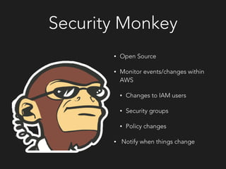 Security Monkey
• Open Source
• Monitor events/changes within
AWS
• Changes to IAM users
• Security groups
• Policy changes
• Notify when things change
 