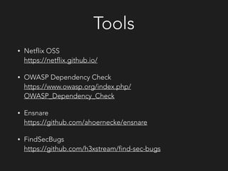 Tools
• Netflix OSS 
https://netflix.github.io/
• OWASP Dependency Check 
https://www.owasp.org/index.php/
OWASP_Dependency_Check
• Ensnare 
https://github.com/ahoernecke/ensnare
• FindSecBugs 
https://github.com/h3xstream/find-sec-bugs
 