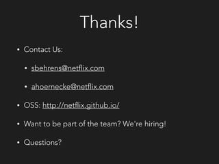 Thanks!
• Contact Us:
• sbehrens@netflix.com
• ahoernecke@netflix.com
• OSS: http://netflix.github.io/
• Want to be part of the team? We're hiring!
• Questions?
 