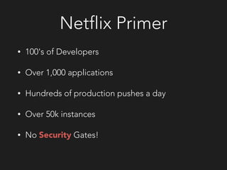 Netflix Primer
• 100's of Developers
• Over 1,000 applications
• Hundreds of production pushes a day
• Over 50k instances
• No Security Gates!
 