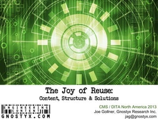 The Joy of Reuse:
Content, Structure & Solutions
CMS / DITA North America 2013
Joe Gollner, Gnostyx Research Inc.
jag@gnostyx.com
 