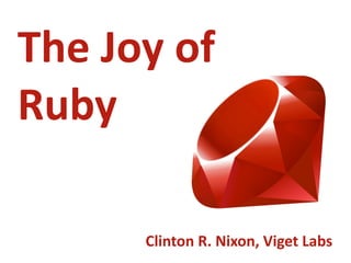 The  Joy  of  
Ruby

        Clinton  R.  Nixon,  Viget  Labs
 