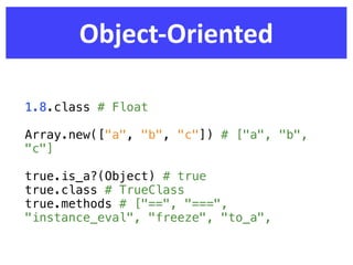 Object-­‐Oriented

1.8.class # Float

Array.new(["a", "b", "c"]) # ["a", "b",
"c"]

true.is_a?(Object) # true
true.class # TrueClass
true.methods # ["==", "===",
"instance_eval", "freeze", "to_a",
 