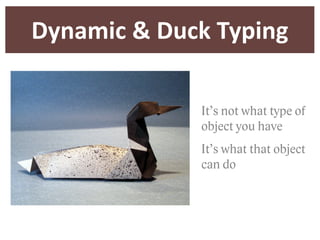 Dynamic  &  Duck  Typing

               It’s not what type of
               object you have
               It’s what that object
               can do
 